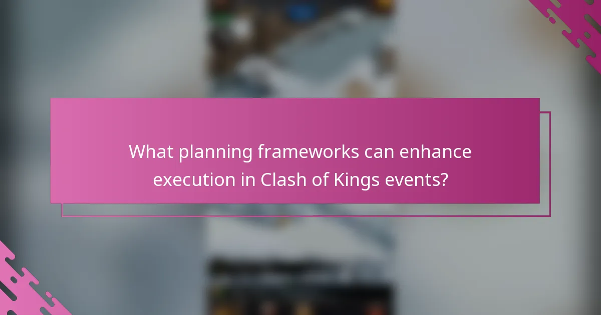What planning frameworks can enhance execution in Clash of Kings events?