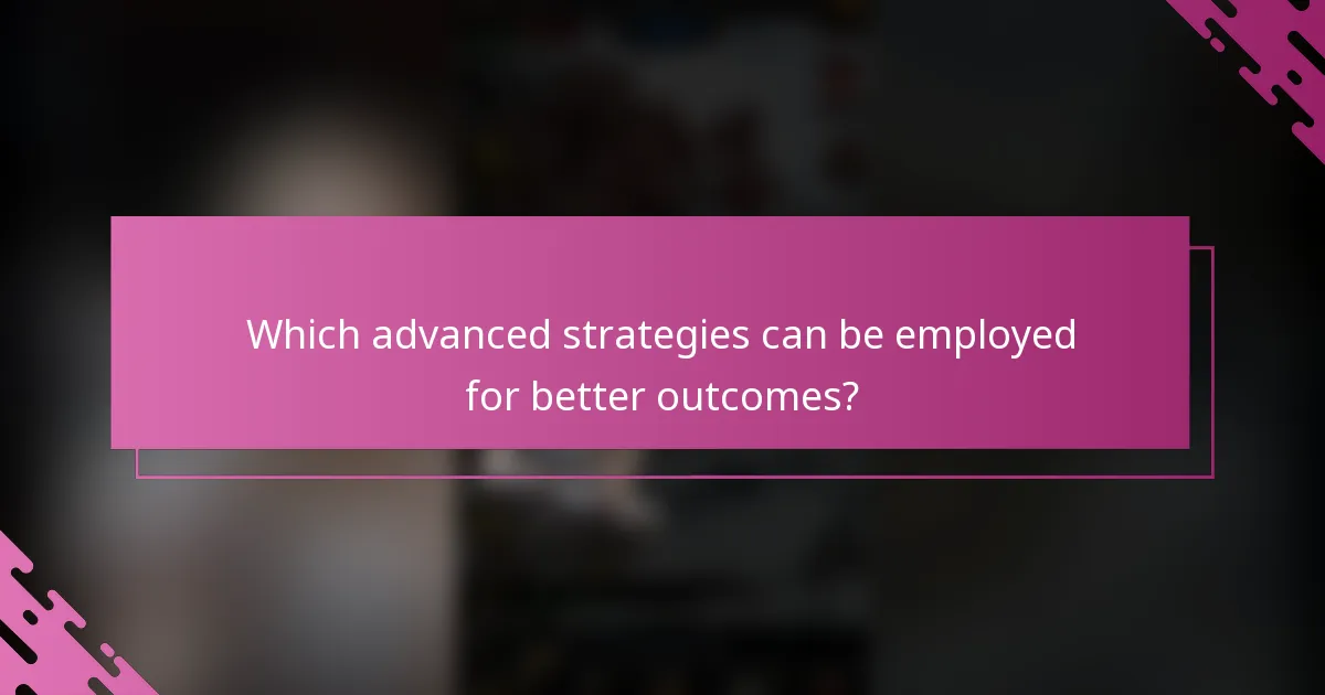 Which advanced strategies can be employed for better outcomes?